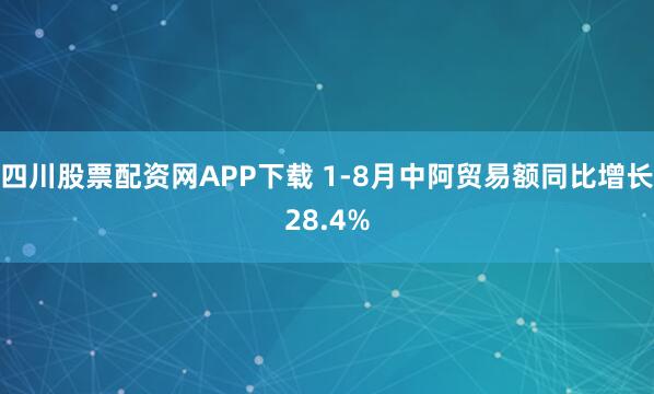 四川股票配资网APP下载 1-8月中阿贸易额同比增长28.4%