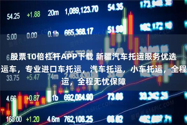 股票10倍杠杆APP下载 新疆汽车托运服务优选新疆苏齐运车，专业进口车托运，汽车托运，小车托运，全程无忧保障