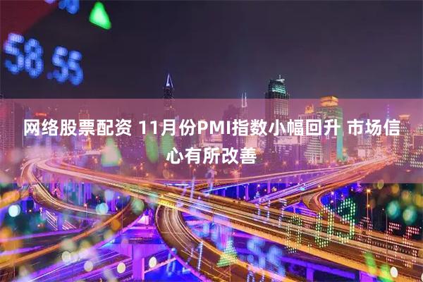 网络股票配资 11月份PMI指数小幅回升 市场信心有所改善