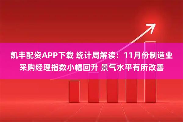 凯丰配资APP下载 统计局解读:11月份制造业采购经理指数小幅回升 景气水平有所改善
