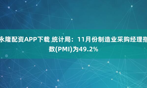 永隆配资APP下载 统计局：11月份制造业采购经理指数(PMI)为49.2%