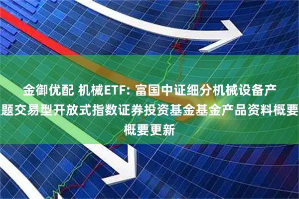 金御优配 机械ETF: 富国中证细分机械设备产业主题交易型开放式指数证券投资基金基金产品资料概要更新