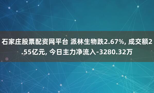 石家庄股票配资网平台 派林生物跌2.67%, 成交额2.55亿元, 今日主力净流入-3280.32万