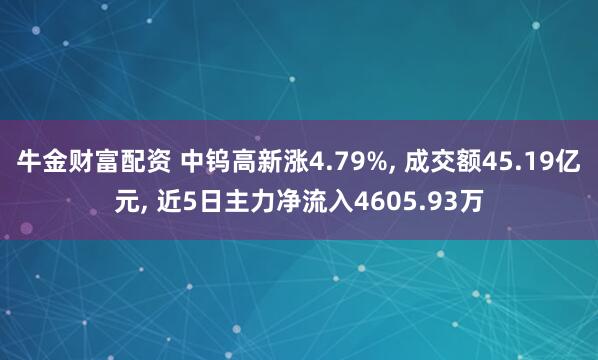 牛金财富配资 中钨高新涨4.79%, 成交额45.19亿元, 近5日主力净流入4605.93万