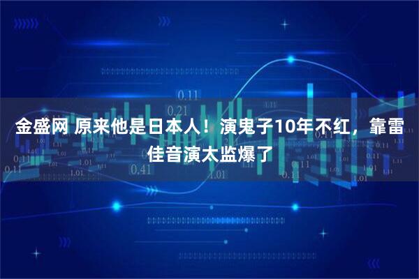 金盛网 原来他是日本人！演鬼子10年不红，靠雷佳音演太监爆了