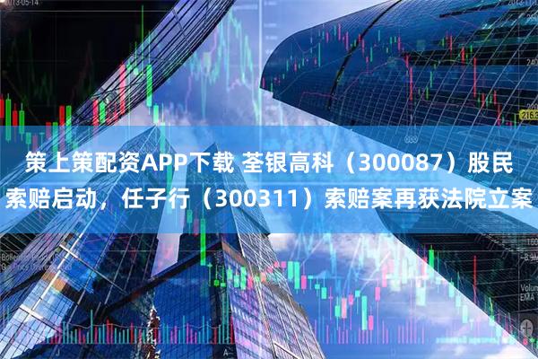 策上策配资APP下载 荃银高科（300087）股民索赔启动，任子行（300311）索赔案再获法院立案