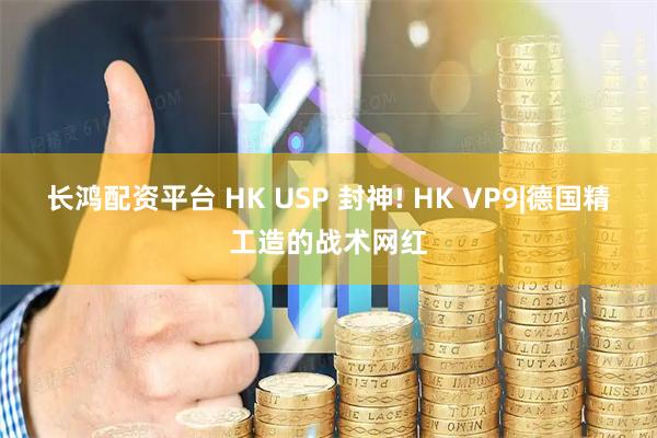 长鸿配资平台 HK USP 封神! HK VP9|德国精工造的战术网红
