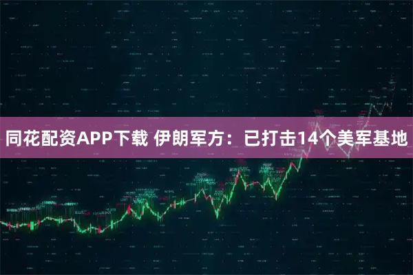 同花配资APP下载 伊朗军方：已打击14个美军基地