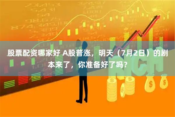 股票配资哪家好 A股普涨，明天（7月2日）的剧本来了，你准备好了吗？
